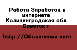 Работа Заработок в интернете. Калининградская обл.,Советск г.